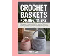 Crochet Baskets for Beginners: A Comprehensive Guide to Crafting Beautiful, Functional Baskets with Step-by-Step Instructions for Beginners and Pros