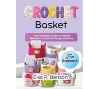 Crochet Baskets for Beginners: Your Complete Guide to Creating Beautiful, Functional Storage Solutions