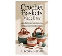 Crochet Baskets Made Easy: Step-by-Step Crochet Basket Patterns and Techniques for Beginners: Master simple Storage Designs, Learn Sturdy Stitching ... Create Functional Home Décor with Confidence