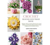 Crochet Blooms and Trims Book: Master 200 crochet patterns for roses daisies sunflowers plus creative floral edging and embellishments