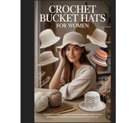 CROCHET BUCKET HATS FOR WOMEN: 30 Beginner-to-Advanced Patterns with Custom Sizing, Natural Yarns, and Professional Finishing for Beach Days, Festivals, and Everyday Style
