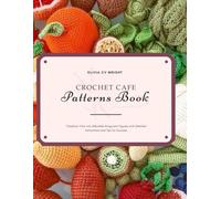 Crochet Cafe Patterns Book: Transform Yarn into Adorable Amigurumi Figures with Detailed Instructions and Tips for Success