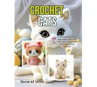 Crochet Cats: A Creative Book of Adorable Patterns and Techniques for Crafting Feline Friends