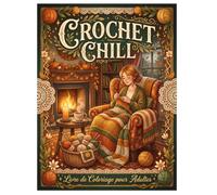 Crochet chill: Coloriage pour adulte, voyage au pays de la laine, aiguilles, crochets