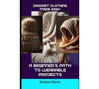 Crochet Clothing Made Easy: A Beginner’s Path to Wearable Projects