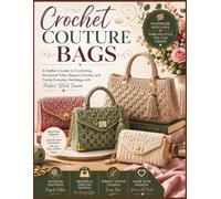 Crochet Couture Bags: A Crafter’s Guide to Crocheting Structured Totes, Elegant Clutches, and Trendy Everyday Handbags with Perfect Stitch Tension