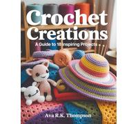 Crochet Creations: A Guide to 18 Inspiring Projects