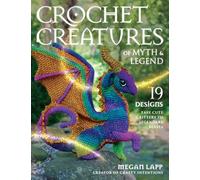 Crochet Creatures of Myth and Legend: 19 Designs Easy Cute Critters to Legendary Beasts
