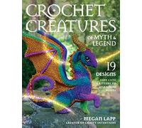 Crochet Creatures of Myth and Legend: 19 Designs Easy Cute Critters to Legendary Beasts