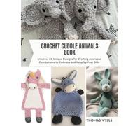 Crochet Cuddle Animals Book: Uncover 30 Unique Designs for Crafting Adorable Companions to Embrace and Keep by Your Side