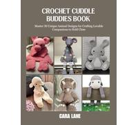 Crochet Cuddle Buddies Book: Master 30 Unique Animal Designs for Crafting Lovable Companions to Hold Close