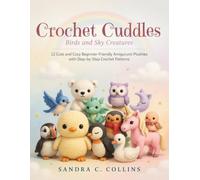 Crochet Cuddles Birds and Sky Creatures: 12 Cute and Cozy Beginner-Friendly Amigurumi Plushies with Step-by-Step Crochet Patterns