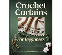 Crochet Curtains for Beginners: 40 Easy Patterns and Simple Techniques to Create Beautiful Handmade Window Curtains for Your Home
