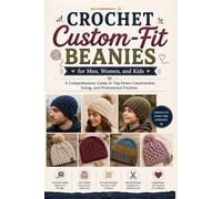Crochet Custom-Fit Beanies for Men, Women, and Kids.: A Comprehensive Guide to Top-Down Construction, Sizing, and Professional Finishes