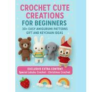 Crochet Cute Creations for Beginners: 30+ Easy Amigurumi Patterns - Gift and Keychain Ideas - Exclusive Extra Content: Special Labubu Crochet & Christmas Crochet