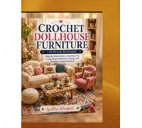 Crochet Dollhouse Furniture 1:12 Scale Patterns for Miniature Homes: Step-by-Step Guide to Creating Tiny Living Room, Bedroom, Dining, and Reading ... (Crochet dollhouse furniture world series)