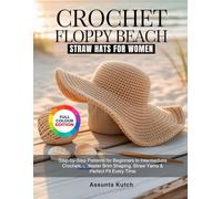 CROCHET FLOPPY BEACH STRAW HATS FOR WOMEN: Step-by-Step Patterns for Beginners to Intermediate Crocheters Master Brim Shaping, Straw Yarns & Perfect Fit Every Time