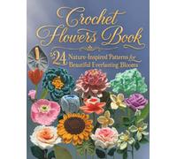 Crochet Flowers Book: 24 Nature-Inspired Patterns for Beautiful Everlasting Blooms