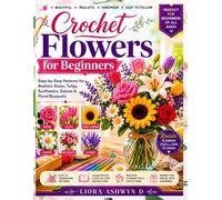 Crochet Flowers for Beginners: Step-by-Step Patterns for Realistic Roses, Tulips, Sunflowers, Daisies & Floral Bouquets (Crochet Made Simple Series)
