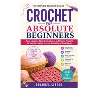 Crochet for Absolute Beginners: Easy Lessons, Clear Instructions, and Simple Projects to Help You Learn Crochet Quickly and Confidently