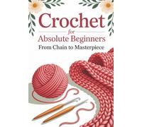 Crochet for Absolute Beginners: From Chain to Masterpiece