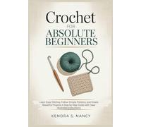 Crochet for Absolute Beginners: Learn Easy Stitches, Follow Simple Patterns, and Create Beautiful Projects-A Step-by-Step Guide with Clear Illustrated Instructions