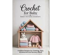 Crochet for Baby Sweet Patterns Moments: Creative Designs for Clothing, Toys, Accessories and Nursery Decor