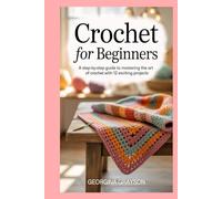 Crochet for Beginners: A Step-by-Step Guide to Mastering the Art of Crochet with 12 Exciting Projects