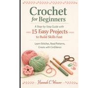 Crochet for Beginners: A Step-by-Step Guide with 15 Easy Projects to Build Skills Fast: Learn Stitches, Read Patterns ,Create with Confidence