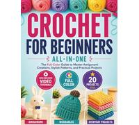 Crochet for Beginners All-in-One: The Full-Color Guide to Master Amigurumi Creations, Stylish Patterns, and Practical Projects - With Exclusive Video Tutorials