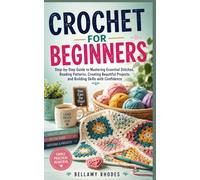 CROCHET FOR BEGINNERS: Step-by-Step Guide to Mastering Essential Stitches, Reading Patterns, Creating Beautiful Projects, and Building Skills with Confidence