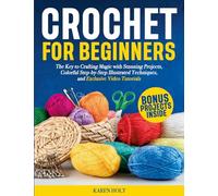 Crochet for Beginners: The Key to Crafting Magic with Stunning Projects, Clear Step-by-Step Illustrated Techniques, and Exclusive Video Tutorials