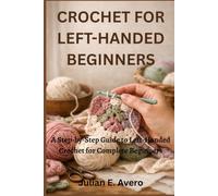 Crochet for Left-Handed Beginners: A Step-by-Step Guide to Left-Handed Crochet for Complete Beginners