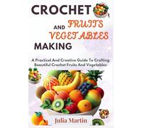 CROCHET FRUITS AND VEGETABLES MAKING: A Practical And Creative Guide To Crafting Beautiful Crochet Fruits And Vegetables (CROCHET CRAFT)