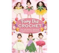 Crochet Garden Fairies: Easy and Magical Amigurumi Flower Dolls for Beginners