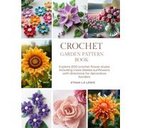 Crochet Garden Pattern Book: Explore 200 crochet flower styles including roses daisies sunflowers with directions for decorative borders