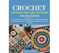 CROCHET GRANNY SQUARE PATTERN FOR BEGINNERS: Master Step-by-Step Techniques to Create Beautiful Crochet Motifs and Projects-From Blankets to Pillow Covers and Coasters