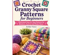 Crochet Granny Square Patterns for Beginners: Illustrated Step-by-Step Patterns for Blankets, Scarves and Home Decor