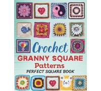 Crochet Granny Square Patterns - Perfect Square Book: A Collection of 46 Beautiful and Easy Crochet Squares for Beginners and Advanced Crafters