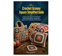 Crochet Granny Square Simplified Guide: A Step-by-Step Beginner’s Handbook for Making Classic Squares, Joining Motifs, patterns and Creating Easy Crochet Projects