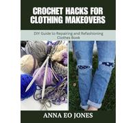Crochet Hacks for Clothing Makeovers: DIY Guide to Repairing and Refashioning Clothes Book