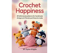 Crochet Happiness: 40 Whimsical Patterns for Handmade Amigurumi Friends You’ll Love to Make