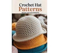 Crochet Hat Patterns Book For Beginners: 25+ Stylish Beanies, Cozy Caps, and Trendy Hats with Step-by-Step Patterns for Every Season