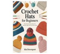 Crochet Hats for Beginners: Easy Step-by-Step Patterns for Beanies, Caps, and Cozy Winter Styles