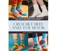 Crochet Heel and Toe Book: Stitch 12 Stylish Sock Designs Featuring Mixable Heel and Toe Techniques for Any Season