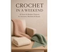 Crochet in a Weekend: 20 Quick & Modern Patterns for Sweaters, Blankets & Shawls