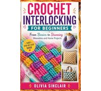 CROCHET INTERLOCKING FOR BEGINNERS: From Basics to Stunning Wearables and Home Projects