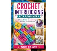 CROCHET INTERLOCKING FOR BEGINNERS: From Basics to Stunning Wearables and Home Projects