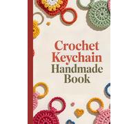Crochet Keychain Handmade Book: A Complete Guide to Making Cute, Trendy, and Personalized Keychain Designs for All Ages