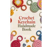 Crochet Keychain Handmade Book: A Complete Guide to Making Cute, Trendy, and Personalized Keychain Designs for All Ages
